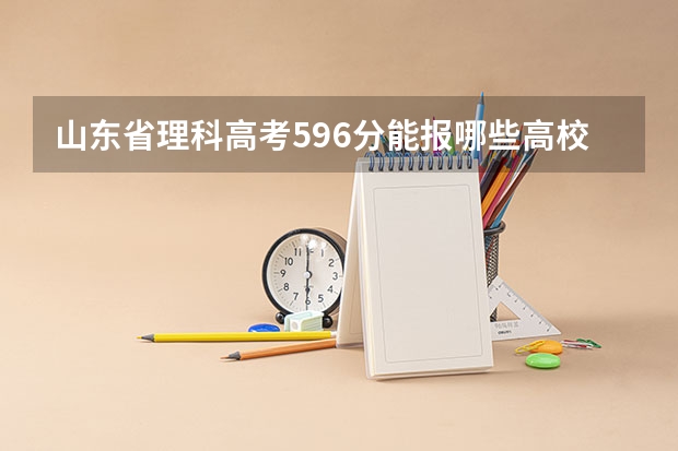 山东省理科高考596分能报哪些高校，谢谢