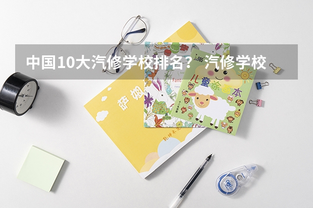 中国10大汽修学校排名? 汽修学校十大排名?
