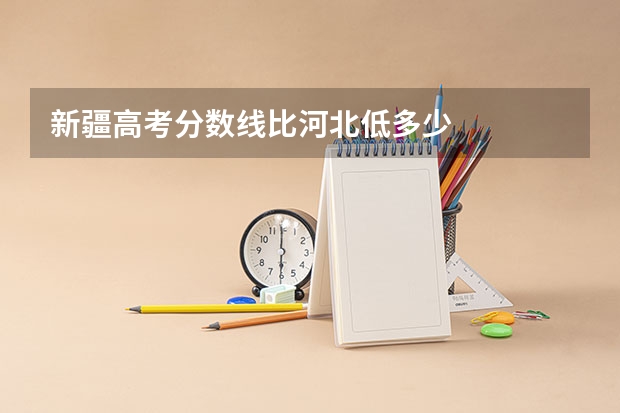 新疆高考分数线比河北低多少