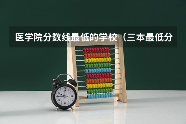 医学院分数线最低的学校（三本最低分数线的公办大学）