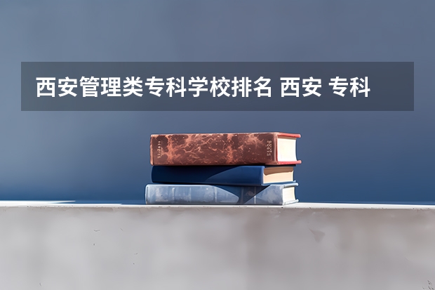西安管理类专科学校排名 西安 专科学校排名榜