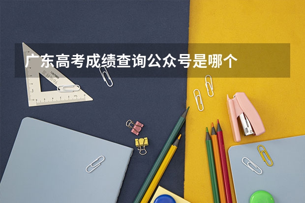 广东高考成绩查询公众号是哪个