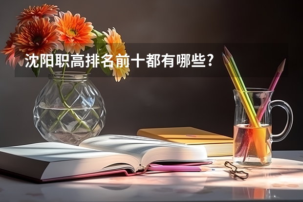 沈阳职高排名前十都有哪些?