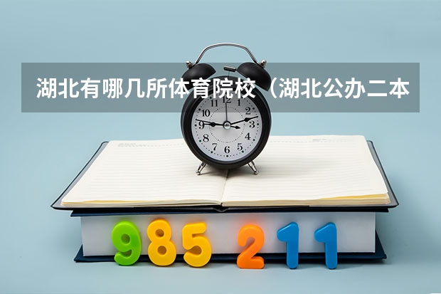 湖北有哪几所体育院校（湖北公办二本大学排名及分数线理科）