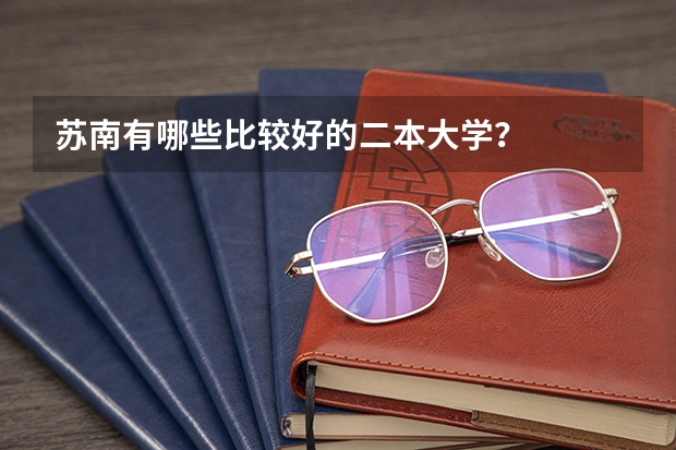 苏南有哪些比较好的二本大学？