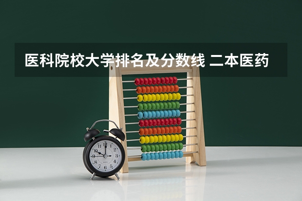 医科院校大学排名及分数线 二本医药大学排名及分数线