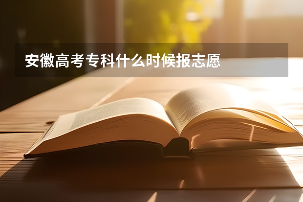 安徽高考专科什么时候报志愿