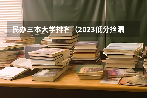 民办三本大学排名（2023低分捡漏的大学）