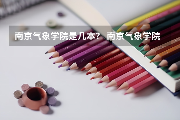 南京气象学院是几本？ 南京气象学院是一本还是二本
