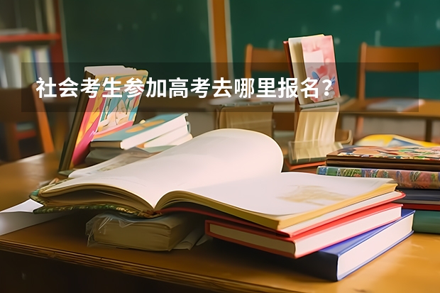 社会考生参加高考去哪里报名？