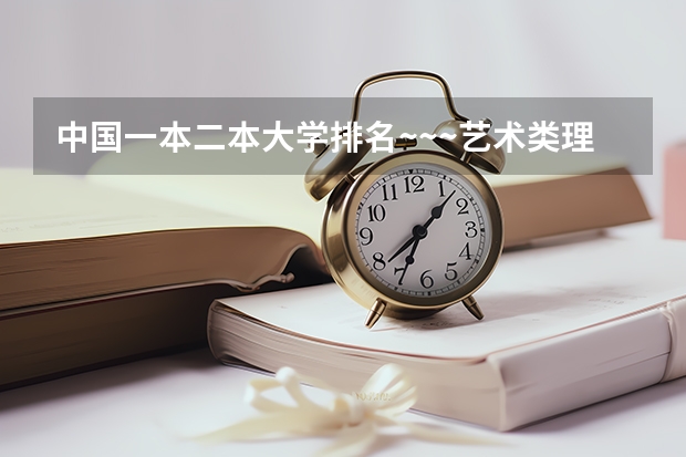 中国一本二本大学排名~~~艺术类理科类文科类~~ 艺术生可以上的公办二本大学分数