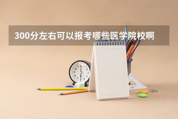 300分左右可以报考哪些医学院校啊？