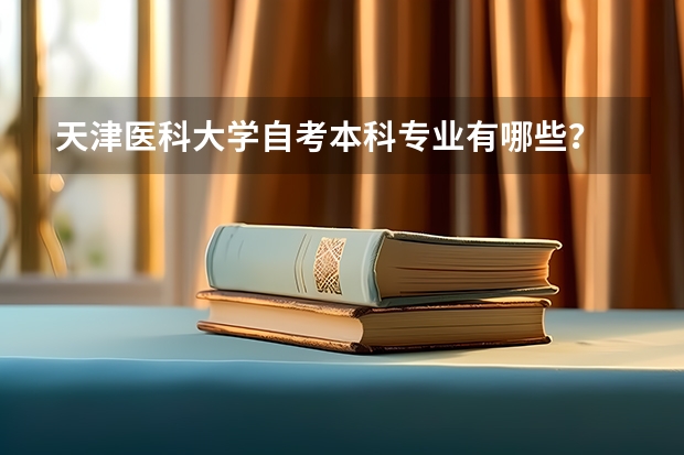 天津医科大学自考本科专业有哪些？
