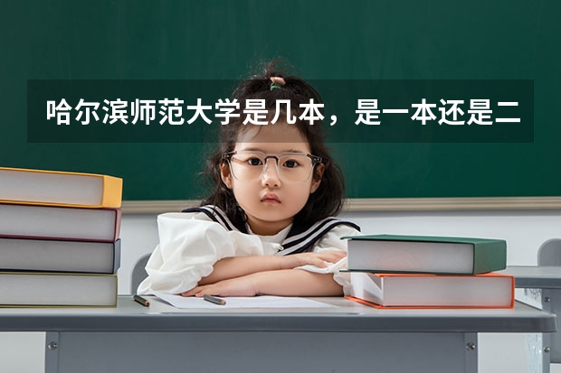 哈尔滨师范大学是几本，是一本还是二本？（哈尔滨师范大学录取分数线（哈尔滨师范大学录取分数线））