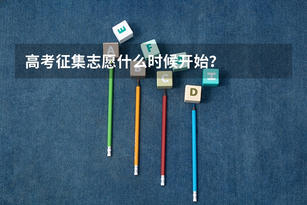 高考征集志愿什么时候开始？