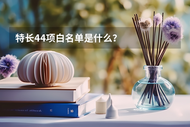 特长44项白名单是什么？