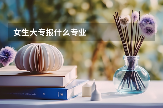 女生大专报什么专业