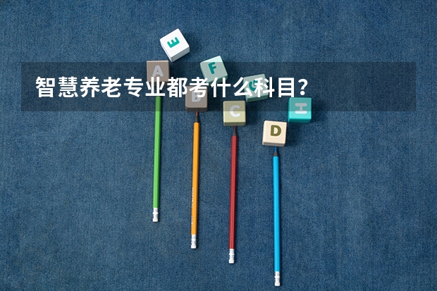 智慧养老专业都考什么科目？