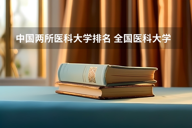 中国两所医科大学排名 全国医科大学排名最新排名