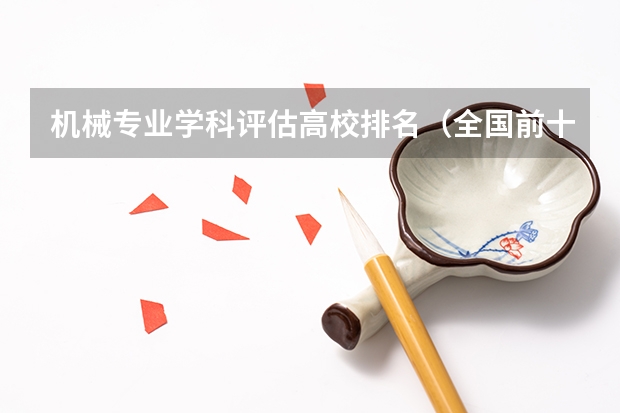 机械专业学科评估高校排名（全国前十专科学校排名）