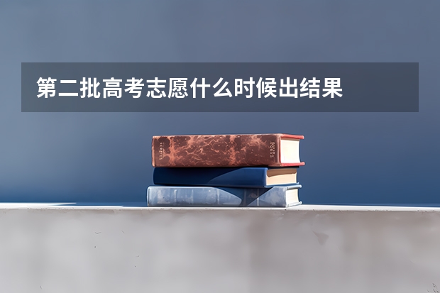 第二批高考志愿什么时候出结果