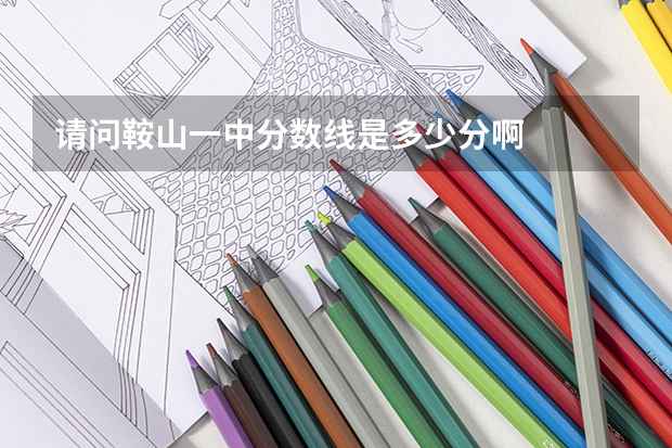 请问鞍山一中分数线是多少分啊