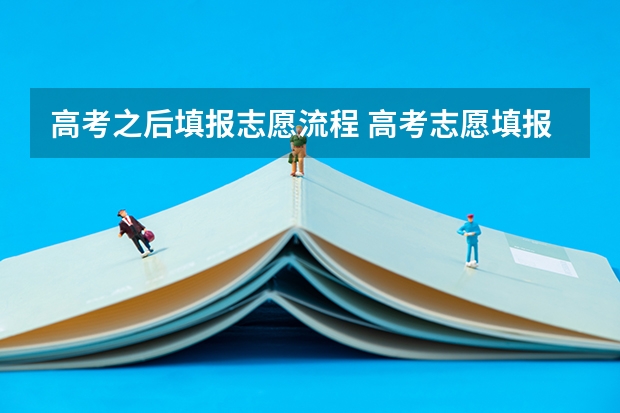 高考之后填报志愿流程 高考志愿填报时间和方式是怎样的？