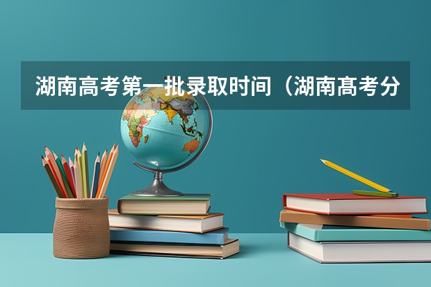 湖南高考第一批录取时间（湖南髙考分数公布时间）