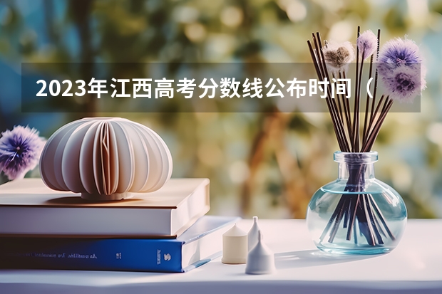 2023年江西高考分数线公布时间（江西高考招生时间安排）