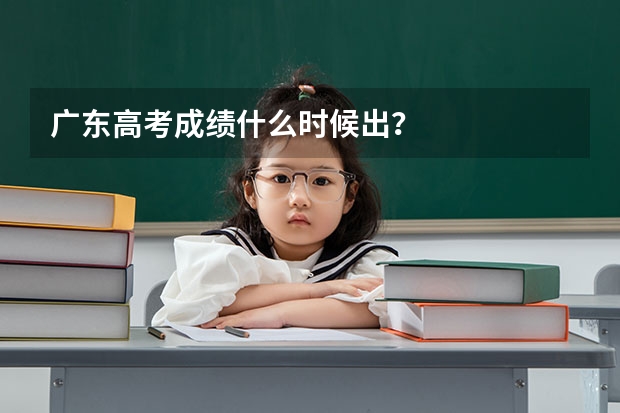 广东高考成绩什么时候出？