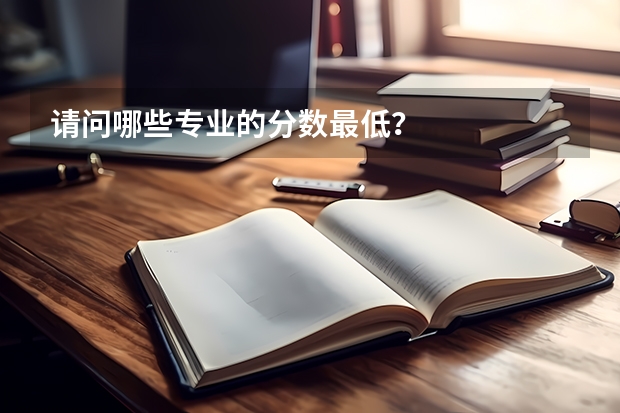 请问哪些专业的分数最低？