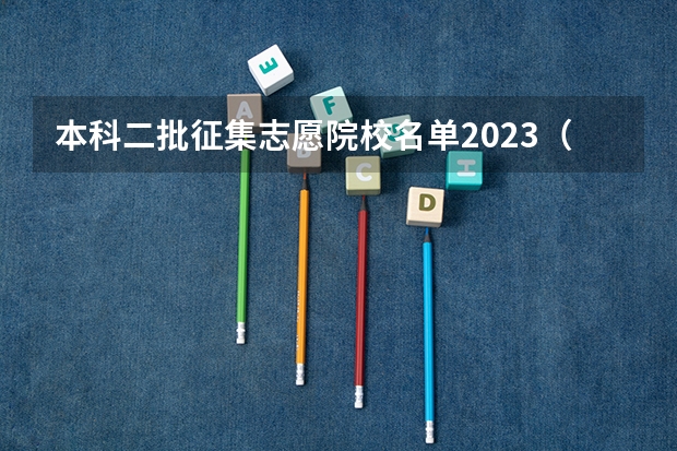 本科二批征集志愿院校名单2023（本科征集志愿学校名单）