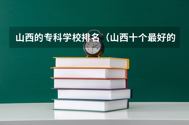 山西的专科学校排名（山西十个最好的大专）