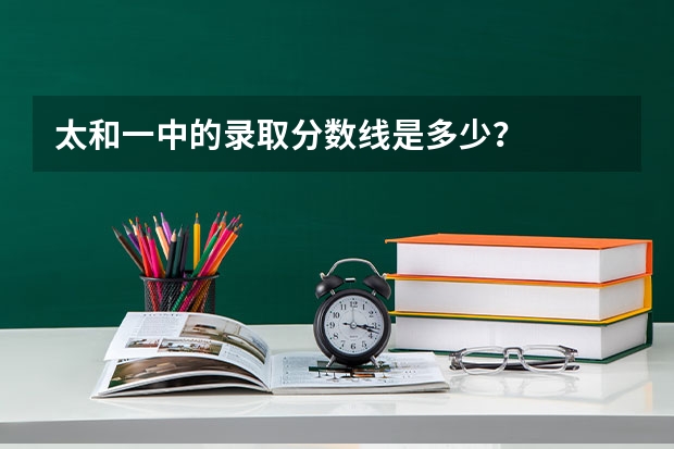 太和一中的录取分数线是多少？