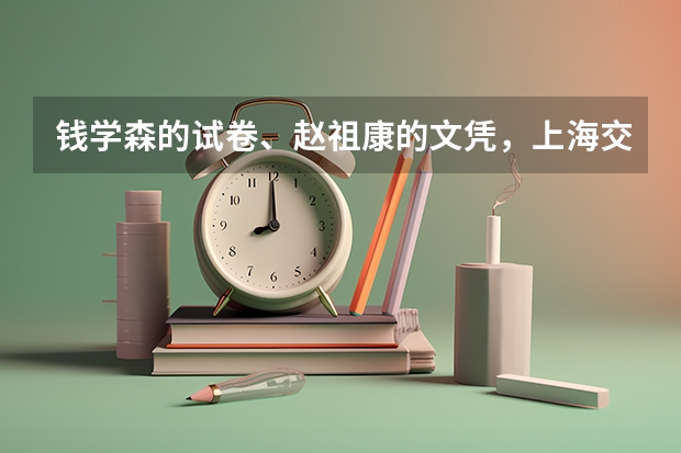 钱学森的试卷、赵祖康的文凭，上海交大新校史博物馆还有哪些历史文物？