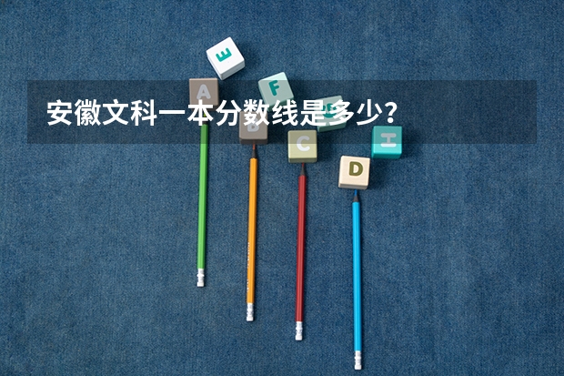安徽文科一本分数线是多少？