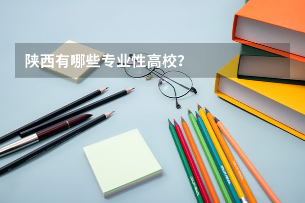 陕西有哪些专业性高校？