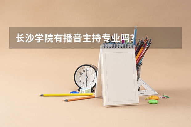 长沙学院有播音主持专业吗？