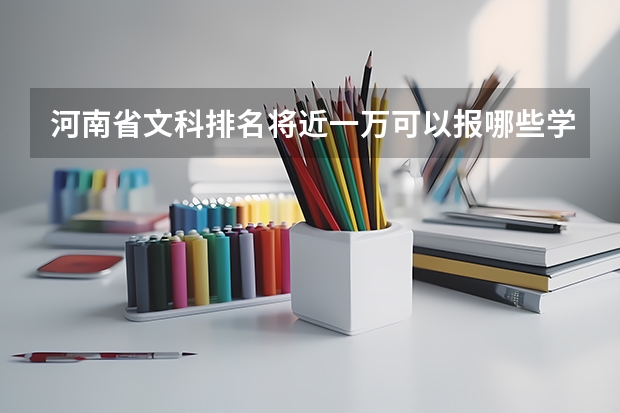 河南省文科排名将近一万可以报哪些学校?文科
