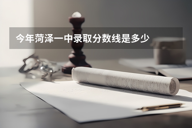 今年菏泽一中录取分数线是多少