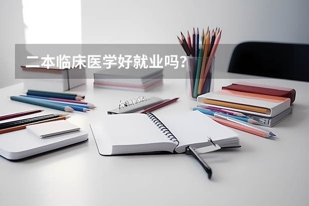 二本临床医学好就业吗？