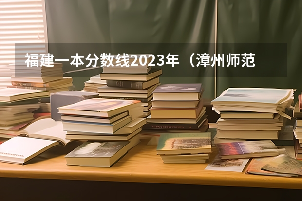 福建一本分数线2023年（漳州师范学院录取分数线）