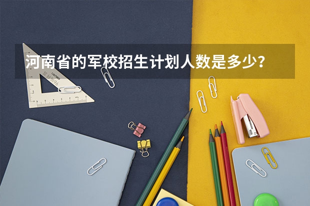 河南省的军校招生计划人数是多少？