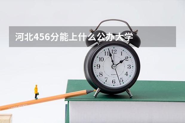 河北456分能上什么公办大学
