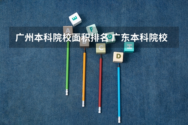 广州本科院校面积排名 广东本科院校排名一览表