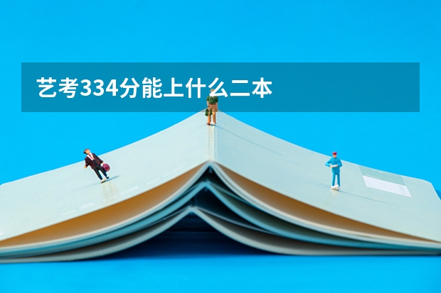 艺考334分能上什么二本