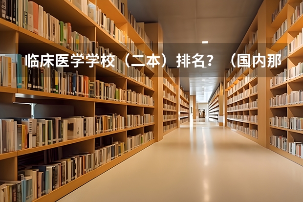 临床医学学校（二本）排名？（国内那些医科大学比较好？）