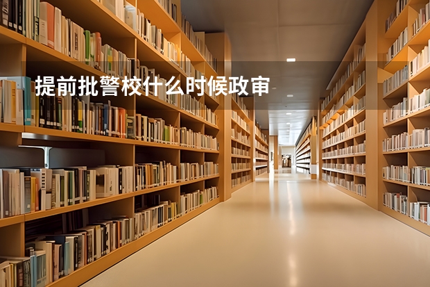 提前批警校什么时候政审