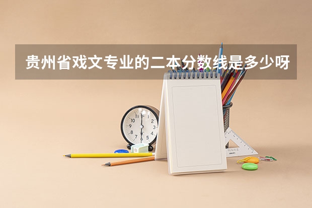 贵州省戏文专业的二本分数线是多少呀？？？