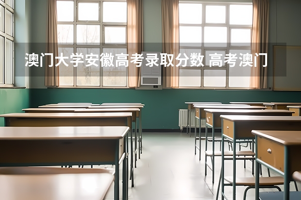 澳门大学安徽高考录取分数 高考澳门大学有关问题。